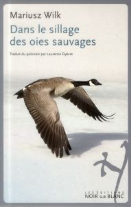 Dans le sillage des oies sauvages - Wilk Mariusz - Dyèvre Laurence