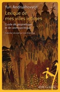 Lexique de mes villes intimes. Guide de géopolitique et de cosmopolitique - Andrukhovych Yuri - Dmytrychyn Iryna