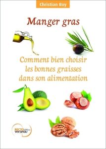 Manger gras - Comment bien choisir les bonnes graisses dans son alimentation - Roy Christian