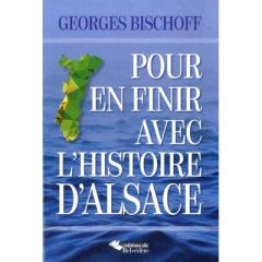 Pour en finir avec l'histoire d'Alsace - Bischoff Georges