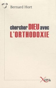 Chercher Dieu avec l'orthodoxie. Essai sur les enjeux spirituels de la relation entre l'est et l'oue - Hort Bernard