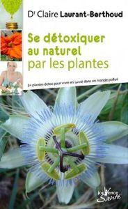 Se détoxiquer au naturel par les plantes. 34 plantes detox pour vivre en bonne santé dans un monde p - Laurant-Berthoud Claire - Séralini Gilles-Eric