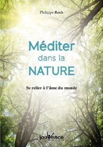 Méditer dans la nature. Se relier à l'âme du monde - Roch Philippe