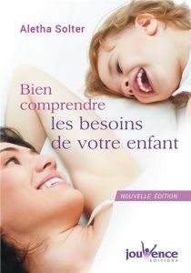 Bien comprendre les besoins de votre enfant - Solter Aletha