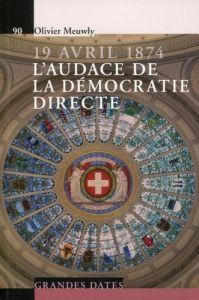 19 avril 1874, l'audace de la démocratie directe - Meuwly Olivier