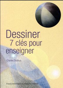 Dessiner. 7 clés pour enseigner - Duboux Charles