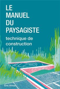 Le manuel du paysagiste. Technique de construction - Amos Eric - Leclère Dessislava - Brütsch Thibault