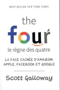 The four, le règne des quatre. La face cachée d'Amazon, Apple, Facebook et Google - Galloway Scott - Gerlier Jérémie - De Clercq Anne-
