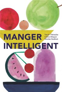 Manger intelligent. Concilier le goût et la santé - Théraulaz Yseult - Ohayon Céline - Godinot Nicolas