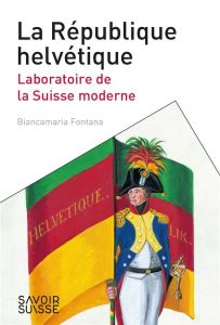 La République helvétique. Laboratoire de la Suisse moderne - Fontana Biancamaria