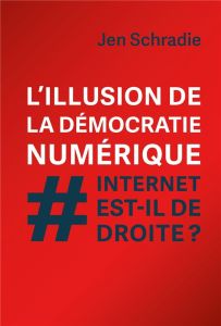 L'illusion de la démocratie numérique. Internet est-il de droite ? - Schradie Jen