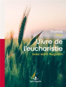 Vivre de l'eucharistie avec saint Augustin. Une sagesse à redécouvrir - Mudry Yvan - Fries Thomas