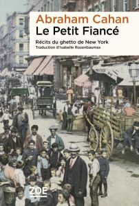 Le Petit Fiancé - Récits du ghetto de New York - Cahan Abraham - Rozenbaumas Isabelle