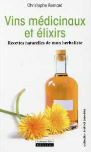 Vins médicinaux et élixirs. Recettes naturelles de mon herbaliste - Bernard Christophe