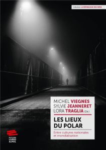 Les lieux du polar. Entre cultures nationales et mondialisation - Viegnes Michel - Jeanneret Sylvie - Traglia Lora