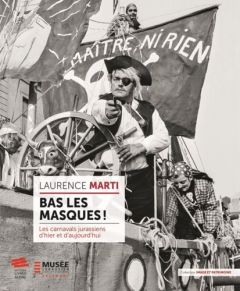 Bas les masques !. Les carnavals jurassiens d'hier et d'aujourd'hui - Marti Laurence