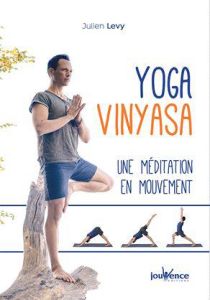 Yoga Vinyasa. Une méditation en mouvement - Levy Julien - Soulage-Rocca Blandine