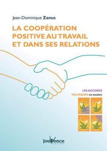 La coopération positive au travail et dans vos relations. Les Accords toltèques en pratique - Zanus Jean Dominique