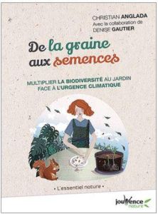 De la graine aux semences. Multiplier la biodiversité au jardin face à l'urgence climatique - Anglada Christian - Gautier Denise