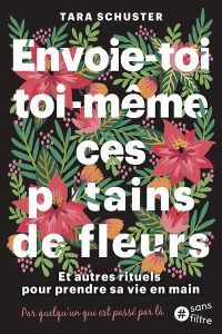 Achète-toi toi-même ces p*tain de fleurs. Et autres rituels pour prendre sa vie en main. Par quelqu' - Schuster Tara - Billon Christophe