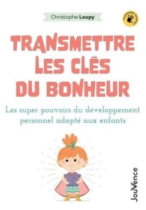 Transmettre les clés du bonheur. Les super-pouvoirs du développement personnel adaptés aux enfants - Loupy Christophe