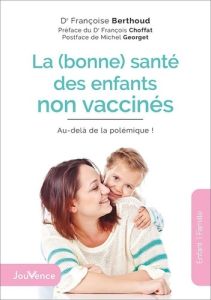 LA (BONNE) SANTE DES ENFANTS NON VACCINES - AU-DELA DE LA POLEMIQUE ! - Berthoud Françoise - Choffat François - Georget Mi