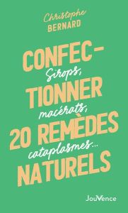 Confectionner 25 remèdes naturels. Sirops, macérats, cataplasmes… - Bernard Christophe