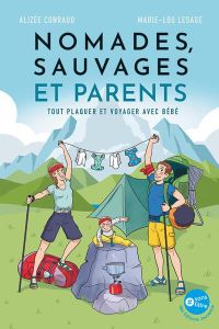 Nomades, sauvages et parents. Tout plaquer et partir voyager avec bébé - Conraud Alizée - Lesage Marie-Lou