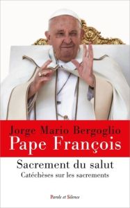 Sacrement du salut. Catéchèses sur les sacrements - Jorge Mario Bergoglio Pape François