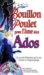 Bouillon de poulet pour l'âme des ados. Un recueil d'histoires sur la vie, l'amour et l'apprentissag - Canfield Jack - Hansen Mark Victor - Kirberger Kim