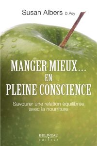 Manger mieux... en pleine conscience. Savourer une relation équilibrée avec la nourriture - Albers Susan - Leclerc Fernand-A - Payette Lise-B