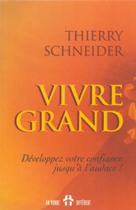 VIVRE GRAND. Développez votre confiance jusqu'à l'audace ! - Schneider Thierry