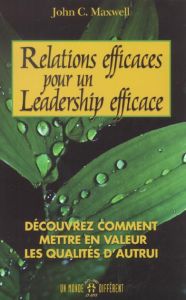 Relations efficaces pour un leadership efficace. Découvrez comment en valeur les qualités d'autrui - Maxwell John-C