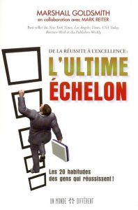 L'ultime échelon. De la réussite à l'excellence. Comment les gens qui réussissent font pour atteindr - Goldsmith Marshall - Reiter Mark - Roy Jocelyne