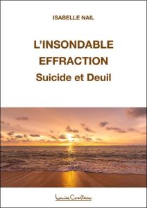 L'insondable effraction. Traverser le deuil après le suicide d'un proche - Nail Isabelle