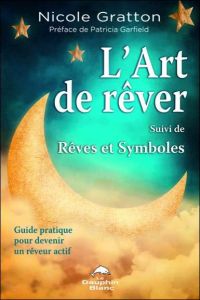 L'art de rêver Suivi de rêves et symboles. Guide pratique piour devenir un rêveur actif et comprendr - Gratton Nicole - Garfield Patricia