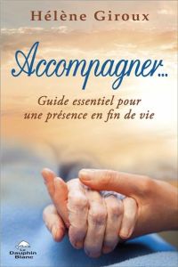 Accompagner... Guide essentiel pour une présence en fin de vie - Giroux Hélène