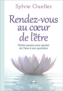 Rendez-vous au coeur de l'être. Petites pauses pour ajouter de l'âme dans son quotidien - Ouellet Sylvie