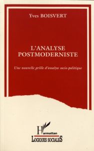 L'analyse postmoderniste. Une nouvelle grille d'analyse socio-politique - Boisvert Yves