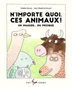 N'importe quoi, ces animaux ! Un imagier... ou presque - Mazars Gaëlle - Drouot Jean-Baptiste