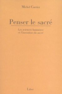 Penser le sacré. Les sciences humaines et l'invention du sacré - Carrier Michel