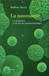 La nanosanté. La médecine à l'heure des nanotechnologies - Noury Mathieu - Lafontaine Céline