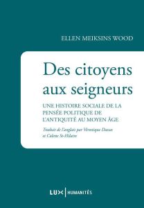 Des citoyens aux seigneurs - Une histoire sociale de la pensée politique de l'Antiquité au Moyen-Age - Meiksins Wood Ellen