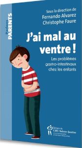 J'ai mal au ventre ! Les problèmes gastro-intestinaux chez les enfants - Alvarez Fernando - Faure Christophe