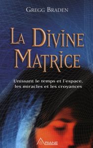 La Divine Matrice - Braden Gregg - Royer Louis