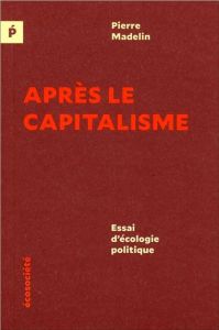 Après le capitalisme. Essai d'écologie politique - Madelin Pierre