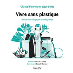 Vivre sans plastique. Des outils écologiques à notre portée - Plamondon Chantal - Sinha Jay - Gontard Nathalie -