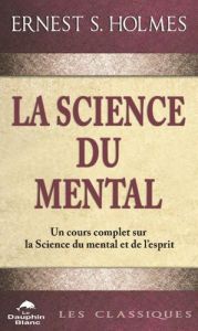 La science du mental. Un cours complet sur la Science du mental et de l'esprit - Holmes Ernest - Faille Marcelle della