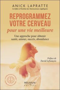 Reprogrammez votre cerveau pour une vie meilleure. Une approche pour obtenir santé, amour, succès, a - Lapratte Anick - Lefrançois David