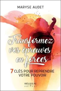 Transformez vos épreuves en forces. 7 clés pour reprendre votre pouvoir - Audet Maryse